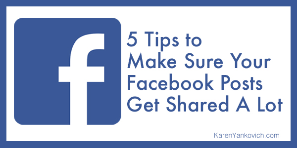Karen Yankovich | Top 5 Tips to Make Sure Your Facebook Post is Shared and Shared A LOT 5