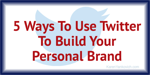 Karen Yankovich | 5 Ways to Use Twitter to Build Your Personal Brand