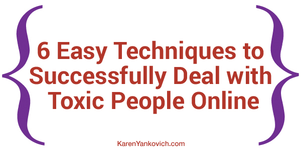 Karen Yankovich | 6 Easy Techniques to Successfully Deal with Toxic People Online
